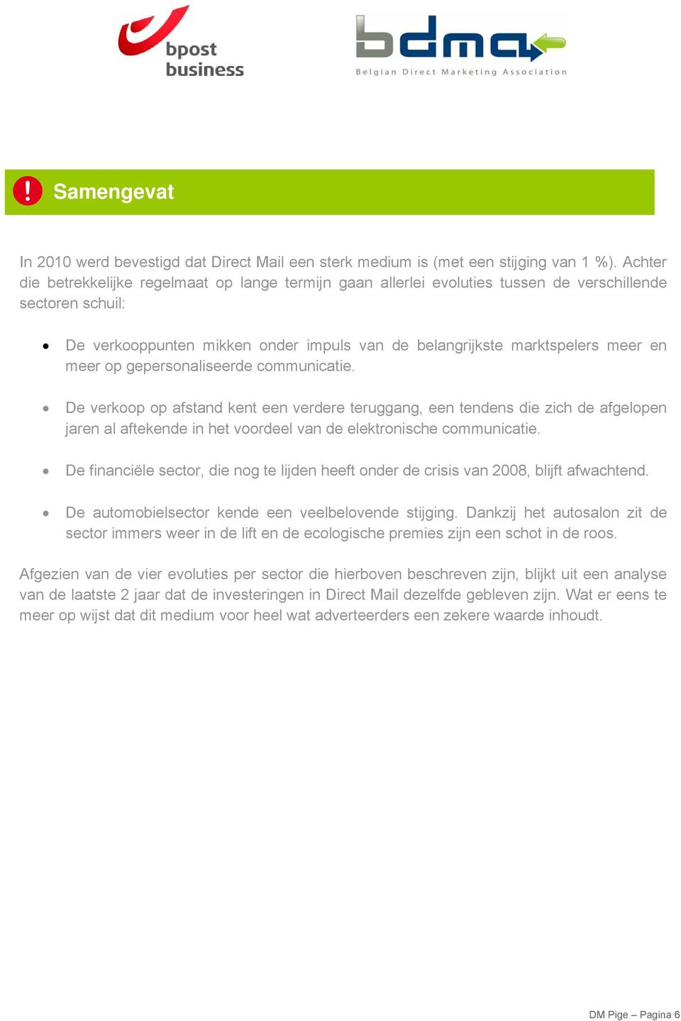 meer op gepersonaliseerde communicatie. De verkoop op afstand kent een verdere teruggang, een tendens die zich de afgelopen jaren al aftekende in het voordeel van de elektronische communicatie.