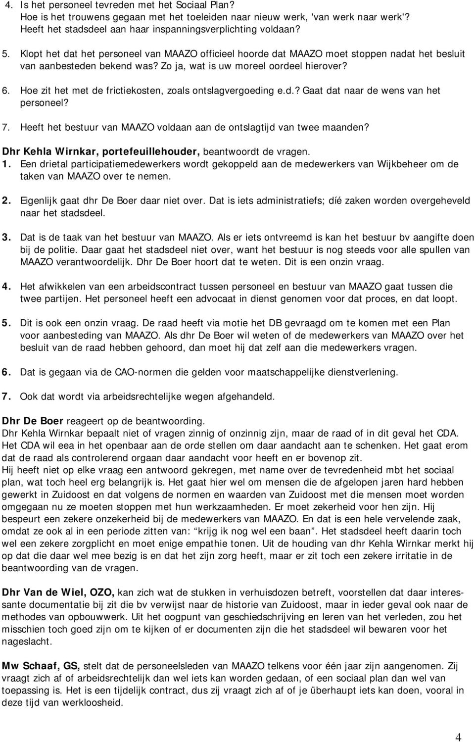 Hoe zit het met de frictiekosten, zoals ontslagvergoeding e.d.? Gaat dat naar de wens van het personeel? 7. Heeft het bestuur van MAAZO voldaan aan de ontslagtijd van twee maanden?