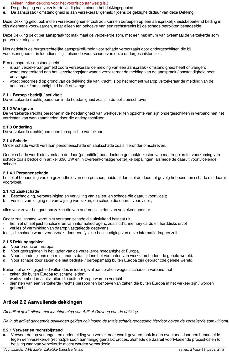 Deze Dekking geldt ook indien verzekeringnemer zich zou kunnen beroepen op een aansprakelijkheidsbeperkend beding in zijn algemene voorwaarden, maar alleen ten behoeve van een rechtstreeks bij de