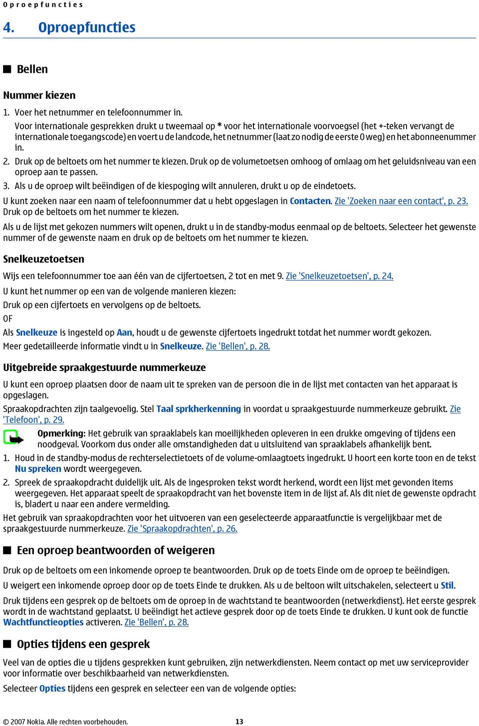 eerste 0 weg) en het abonneenummer in. 2. Druk op de beltoets om het nummer te kiezen. Druk op de volumetoetsen omhoog of omlaag om het geluidsniveau van een oproep aan te passen. 3.