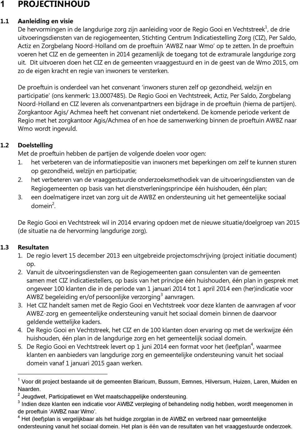 Zorg (CIZ), Per Saldo, Actiz en Zorgbelang Noord-Holland om de proeftuin AWBZ naar Wmo op te zetten.