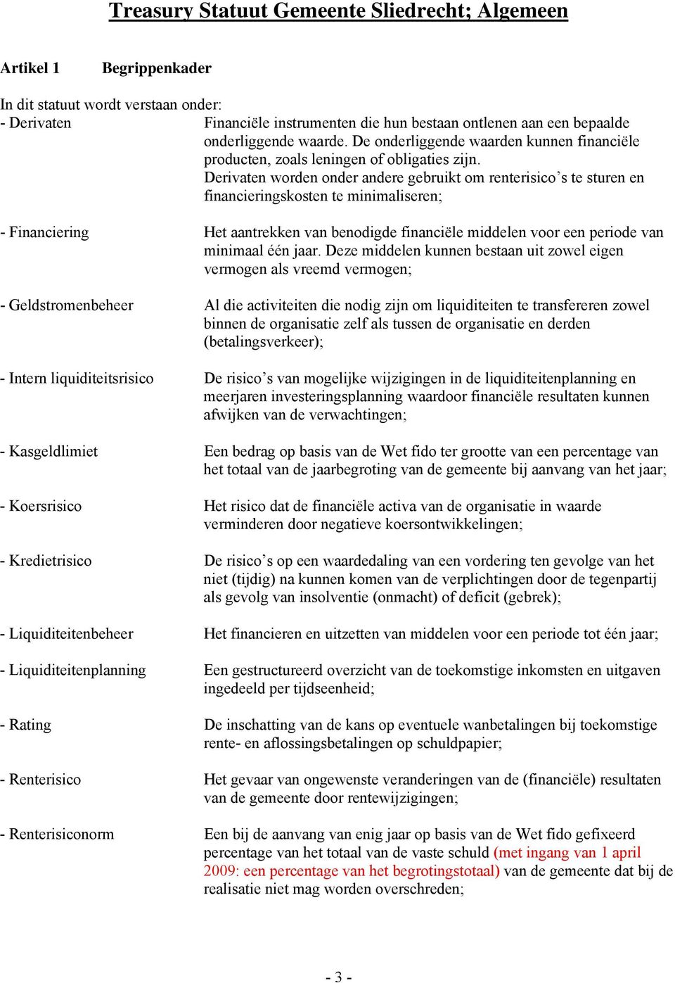 Derivaten worden onder andere gebruikt om renterisico s te sturen en financieringskosten te minimaliseren; - Financiering Het aantrekken van benodigde financiële middelen voor een periode van