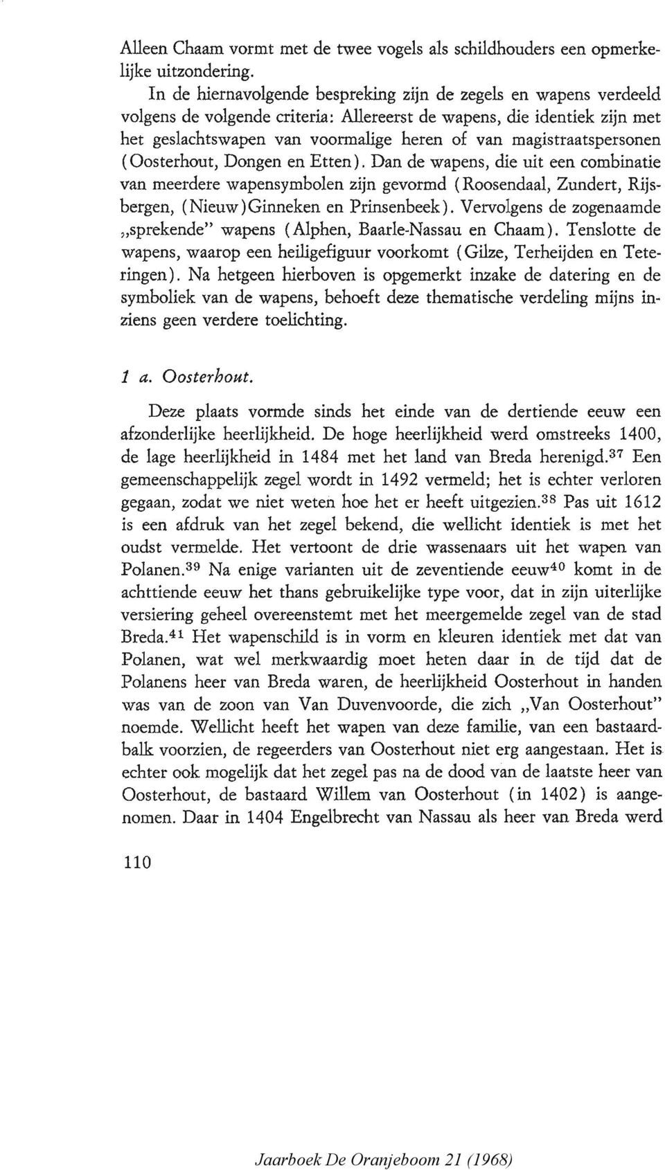 magistraatspersonen (Oosterhout, Dongen en Etten). Dan de wapens, die uit een combinatie van meerdere wapensymbolen zijn gevormd (Roosendaal, Zundert, Rijsbergen, (Nieuw)Ginneken en Prinsenbeek).