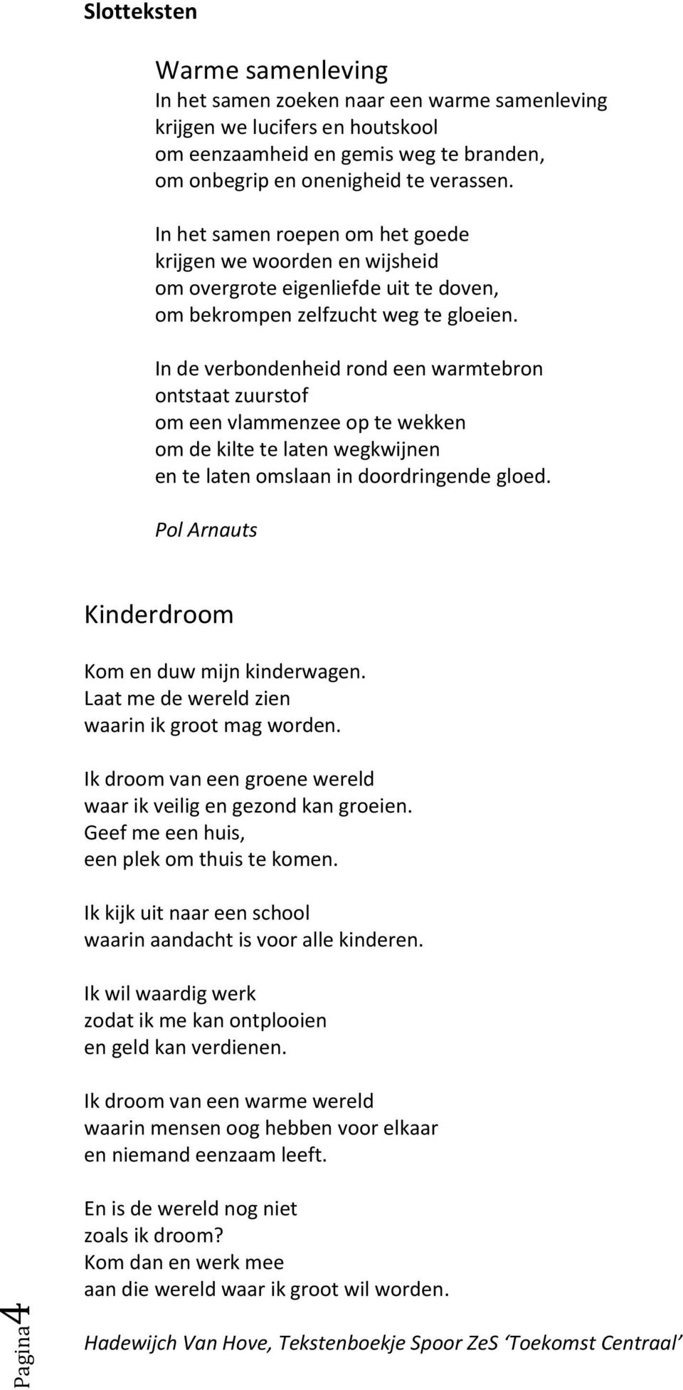 In de verbondenheid rond een warmtebron ontstaat zuurstof om een vlammenzee op te wekken om de kilte te laten wegkwijnen en te laten omslaan in doordringende gloed.