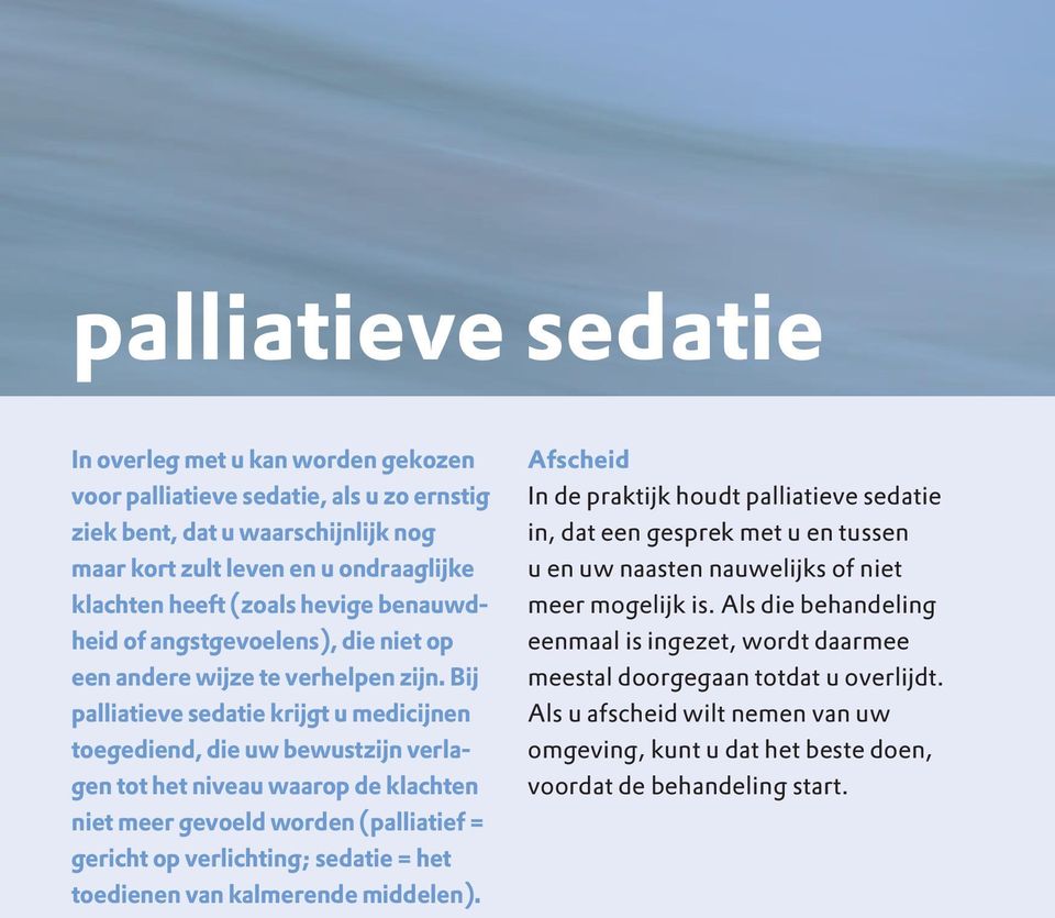 Bij palliatieve sedatie krijgt u medicijnen toegediend, die uw bewustzijn verlagen tot het niveau waarop de klachten niet meer gevoeld worden (palliatief = gericht op verlichting; sedatie = het