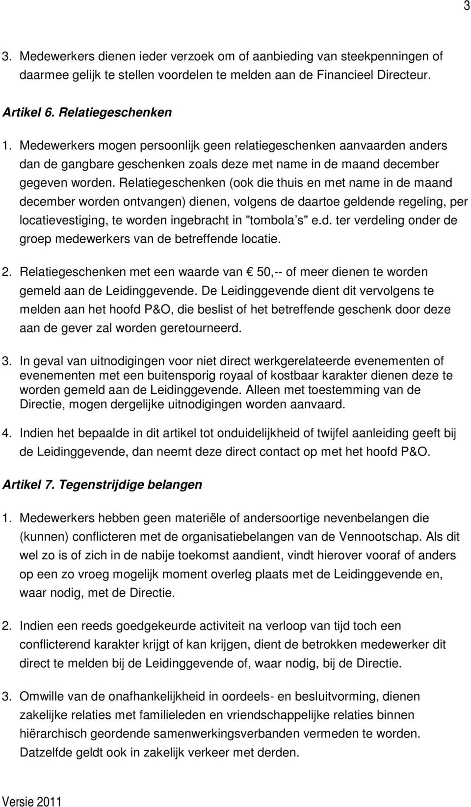 Relatiegeschenken (ook die thuis en met name in de maand december worden ontvangen) dienen, volgens de daartoe geldende regeling, per locatievestiging, te worden ingebracht in "tombola s" e.d. ter verdeling onder de groep medewerkers van de betreffende locatie.