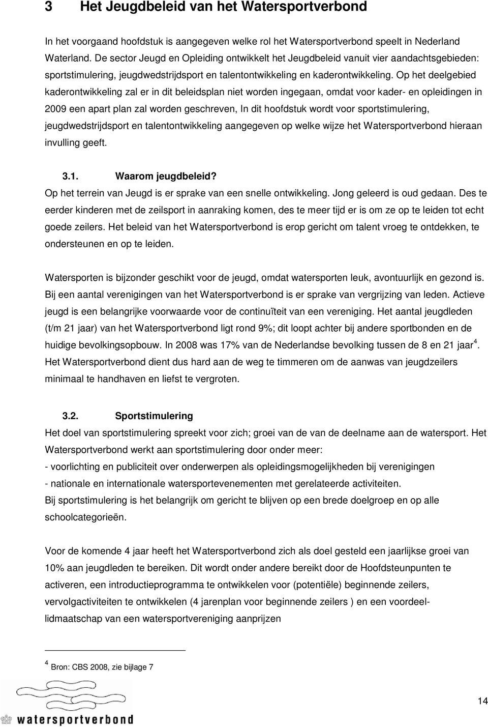 Op het deelgebied kaderontwikkeling zal er in dit beleidsplan niet worden ingegaan, omdat voor kader- en opleidingen in 2009 een apart plan zal worden geschreven, In dit hoofdstuk wordt voor