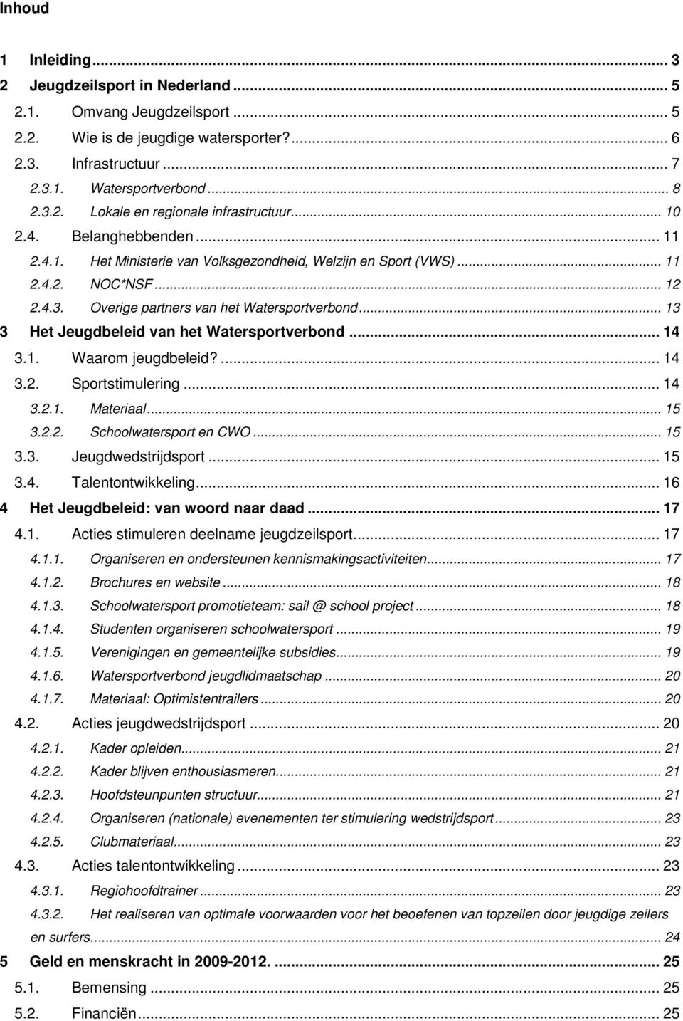 .. 13 3 Het Jeugdbeleid van het Watersportverbond... 14 3.1. Waarom jeugdbeleid?... 14 3.2. Sportstimulering... 14 3.2.1. Materiaal... 15 3.2.2. Schoolwatersport en CWO... 15 3.3. Jeugdwedstrijdsport.