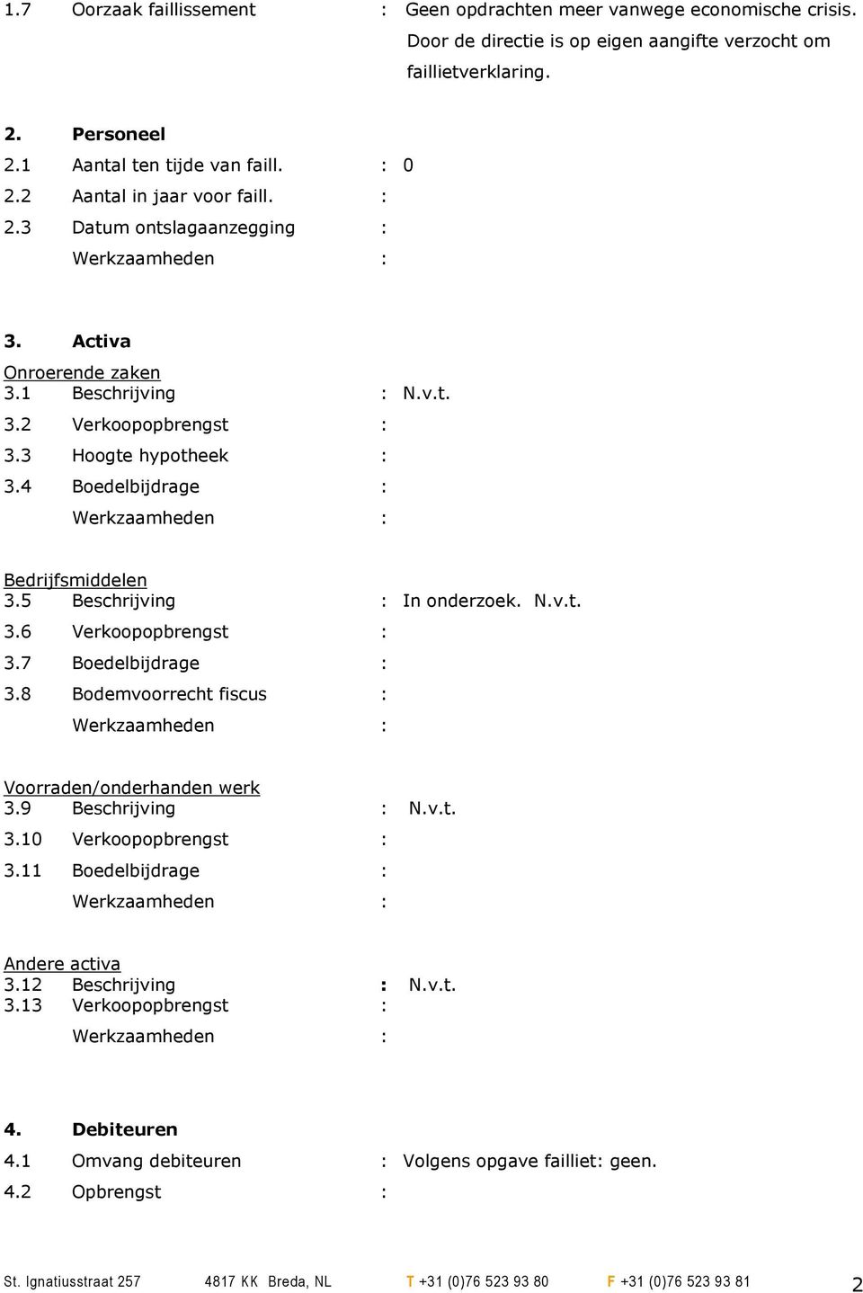 5 Beschrijving : In onderzoek. N.v.t. 3.6 Verkoopopbrengst : 3.7 Boedelbijdrage : 3.8 Bodemvoorrecht fiscus : Voorraden/onderhanden werk 3.9 Beschrijving : N.v.t. 3.10 Verkoopopbrengst : 3.