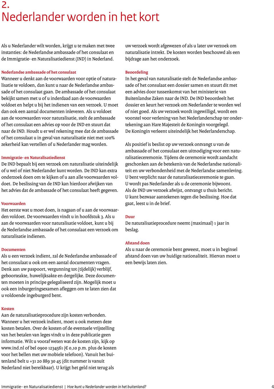 De ambassade of het consulaat bekijkt samen met u of u inderdaad aan de voorwaarden voldoet en helpt u bij het indienen van een verzoek. U moet dan ook een aantal documenten inleveren.