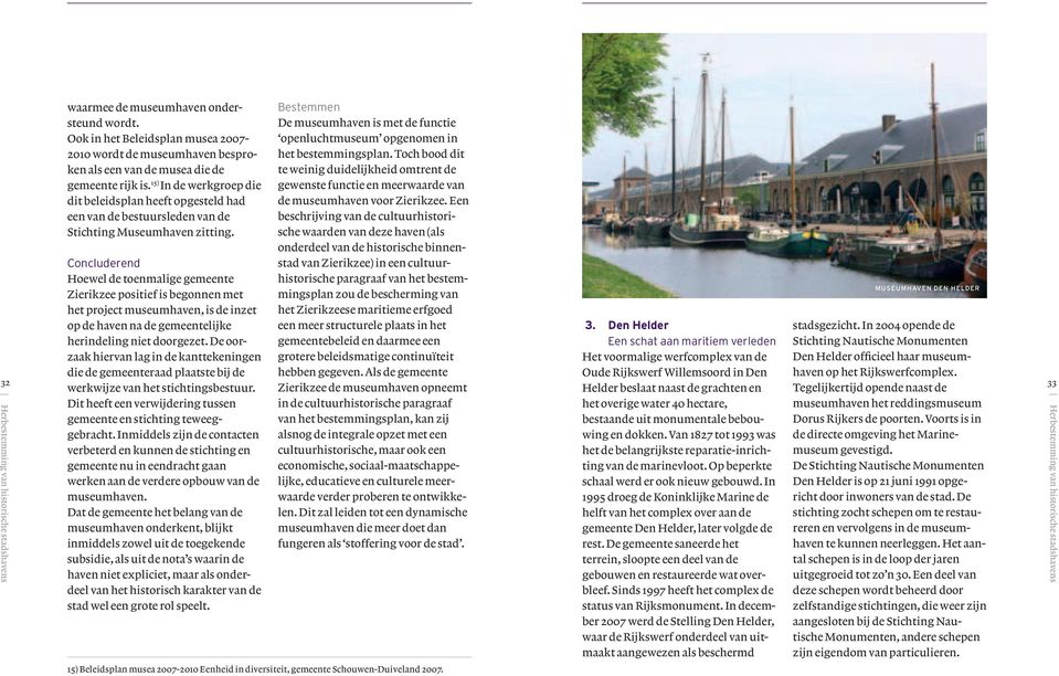 Concluderend Hoewel de toenmalige gemeente Zierikzee positief is begonnen met het project museumhaven, is de inzet op de haven na de gemeentelijke her indeling niet doorgezet.