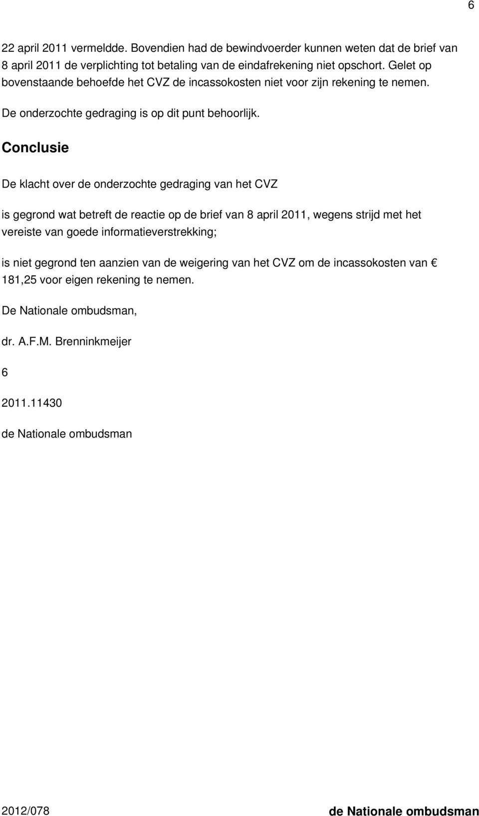 Conclusie De klacht over de onderzochte gedraging van het CVZ is gegrond wat betreft de reactie op de brief van 8 april 2011, wegens strijd met het vereiste van goede