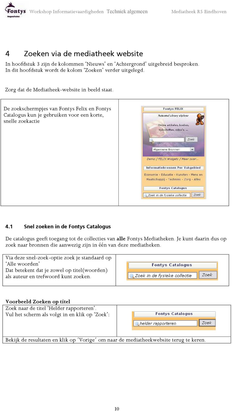 1 Snel zoeken in de Fontys Catalogus De catalogus geeft toegang tot de collecties van alle Fontys Mediatheken. Je kunt daarin dus op zoek naar bronnen die aanwezig zijn in één van deze mediatheken.