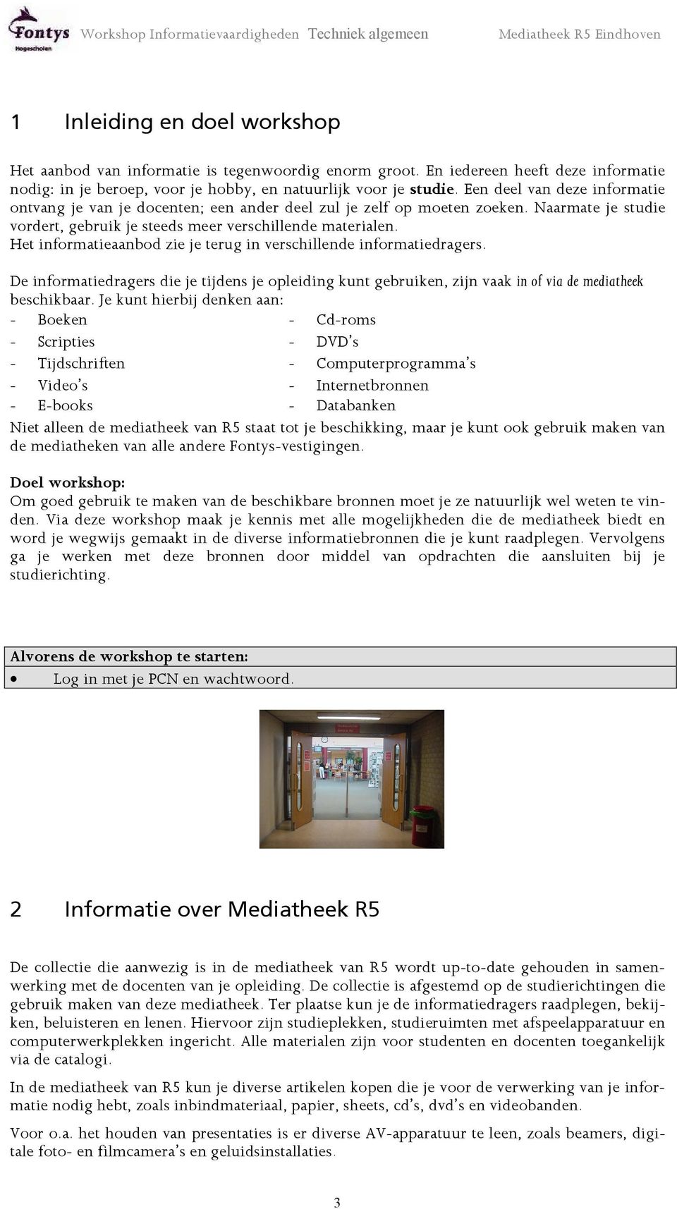 Het informatieaanbod zie je terug in verschillende informatiedragers. De informatiedragers die je tijdens je opleiding kunt gebruiken, zijn vaak in of via de mediatheek beschikbaar.