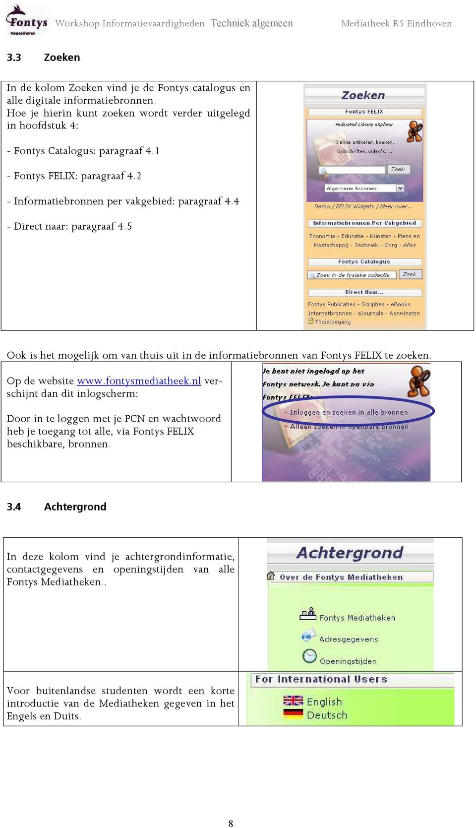Op de website www.fontysmediatheek.nl verschijnt dan dit inlogscherm: Door in te loggen met je PCN en wachtwoord heb je toegang tot alle, via Fontys FELIX beschikbare, bronnen. 3.