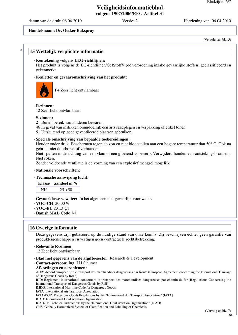 gekenmerkt. Kenletter en gevaaromschrijving van het produkt: F+ Zeer licht ontvlambaar R-zinnen: 12 Zeer licht ontvlambaar. S-zinnen: 2 Buiten bereik van kinderen bewaren.