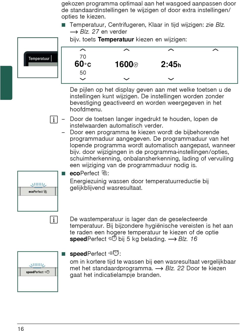 toets Temperatuur kiezen en wijzigen: c c c c 70 60 C 1600B 2:45h 50 b b b De pijlen op het display geven aan met welke toetsen u de instellingen kunt wijzigen.