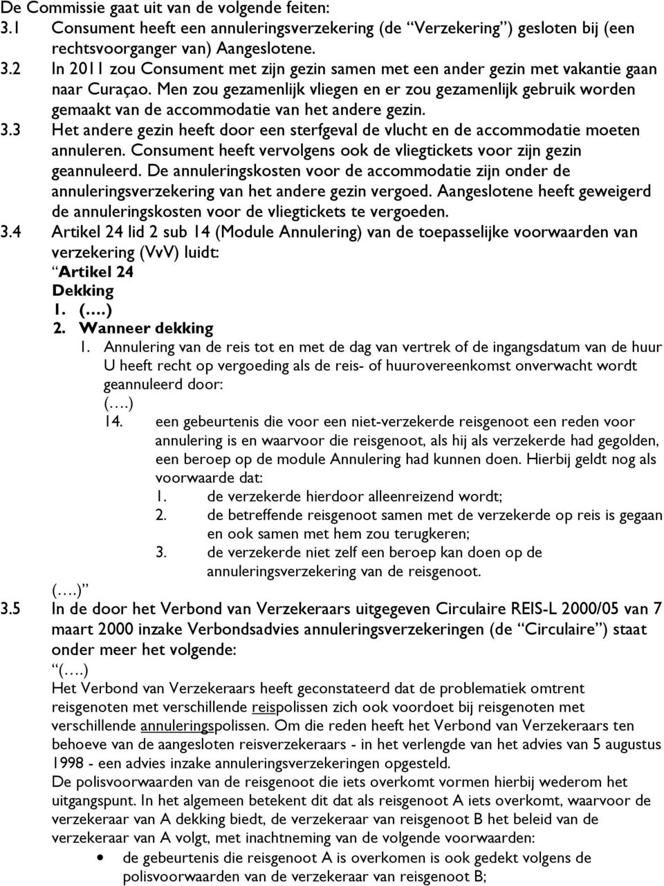 3 Het andere gezin heeft door een sterfgeval de vlucht en de accommodatie moeten annuleren. Consument heeft vervolgens ook de vliegtickets voor zijn gezin geannuleerd.