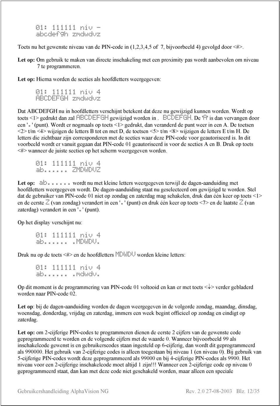 Let op: Hierna worden de secties als hoofdletters weergegeven: 01: 111111 niv 4 ABCDEFGH zmdwdvz Dat ABCDEFGH nu in hoofdletters verschijnt betekent dat deze nu gewijzigd kunnen worden.