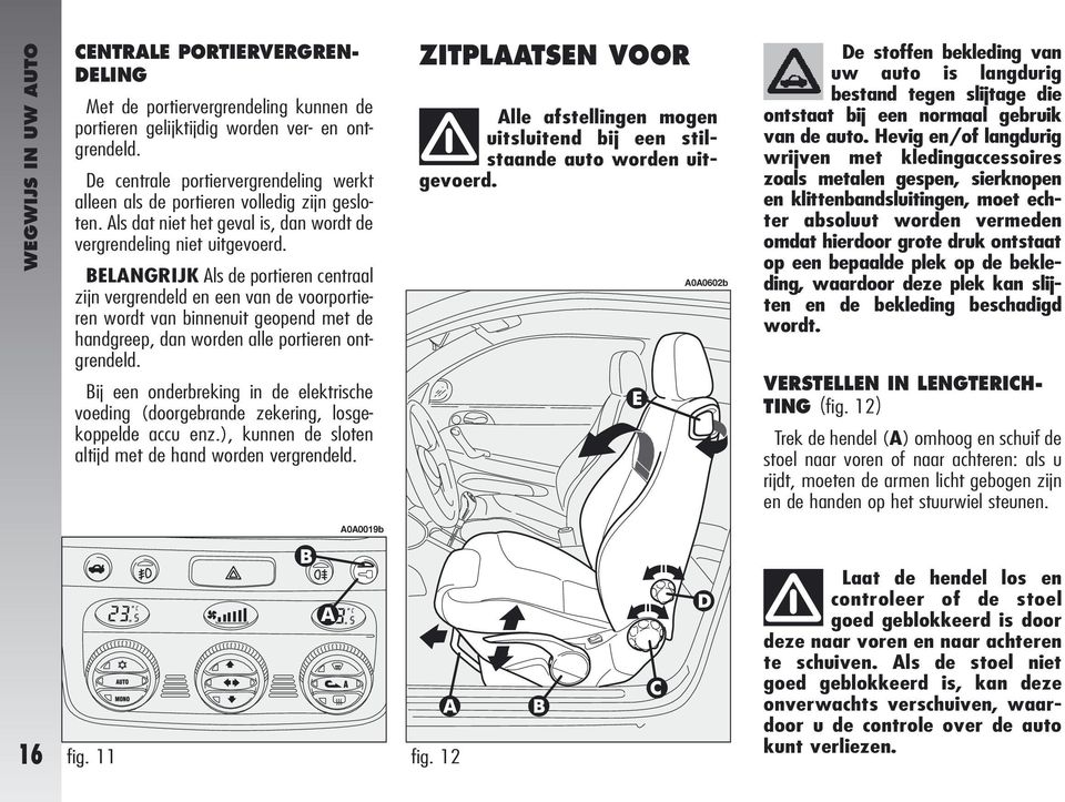 BELANGRIJK Als de portieren centraal zijn vergrendeld en een van de voorportieren wordt van binnenuit geopend met de handgreep, dan worden alle portieren ontgrendeld.