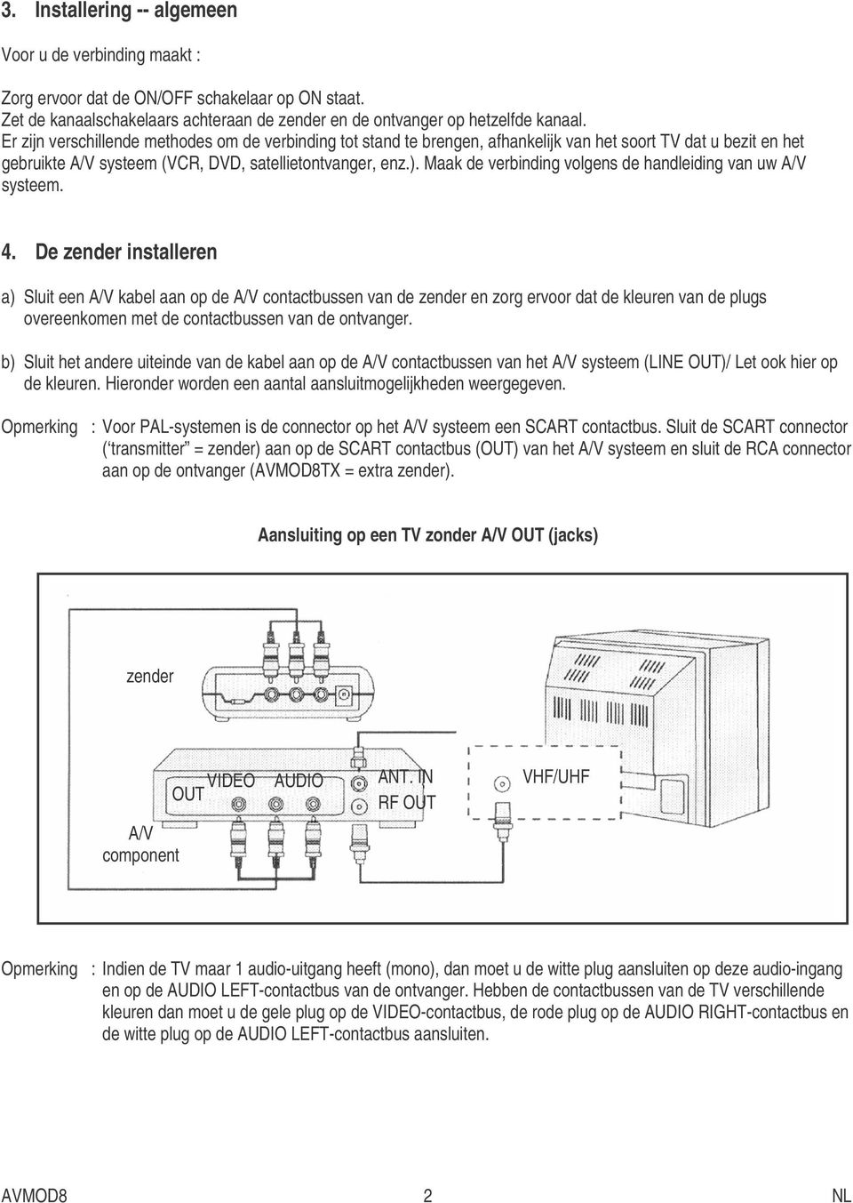 Maak de verbinding volgens de handleiding van uw systeem. 4.