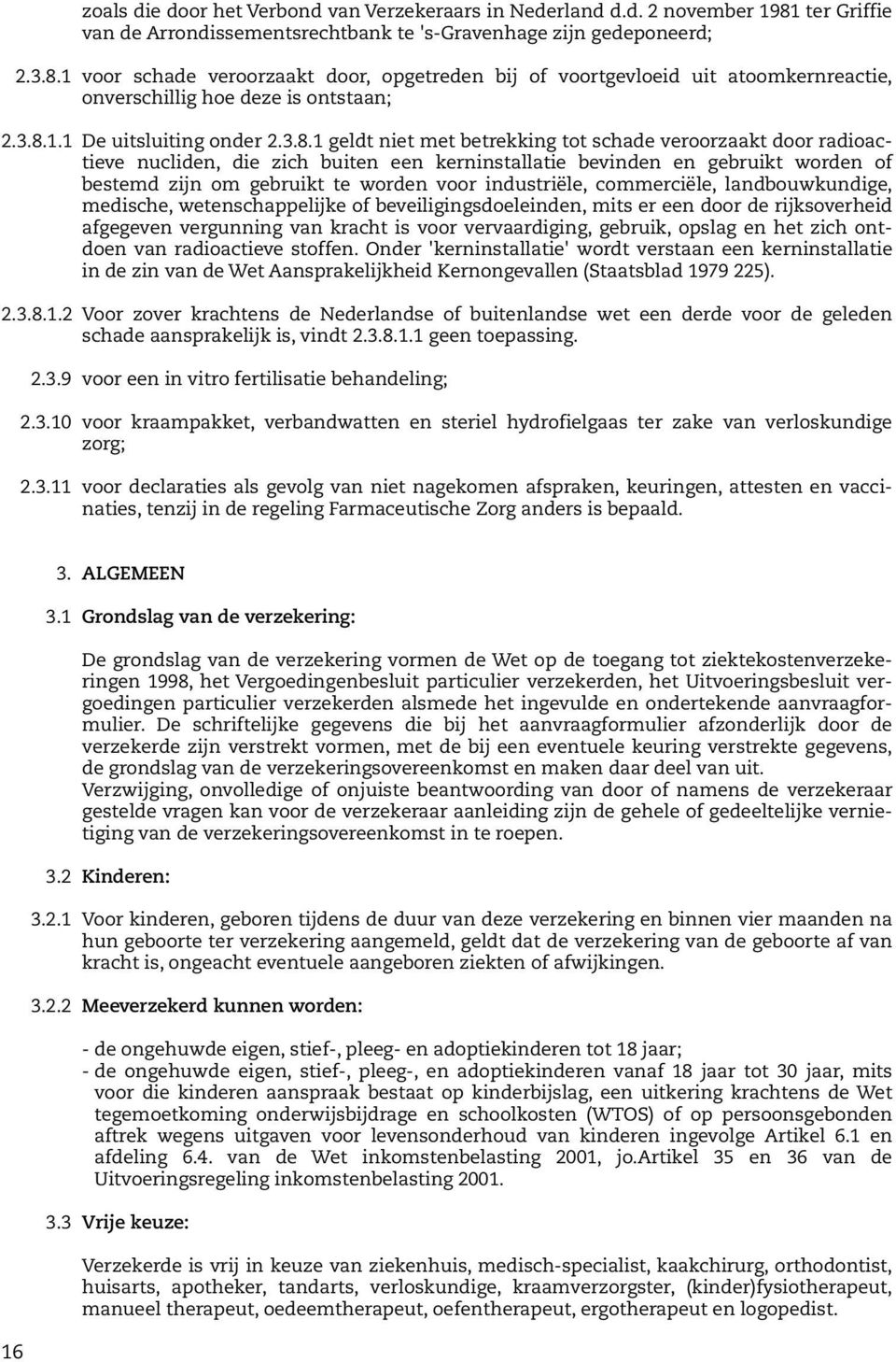 1 voor schade veroorzaakt door, opgetreden bij of voortgevloeid uit atoomkernreactie, onverschillig hoe deze is ontstaan; 2.3.8.