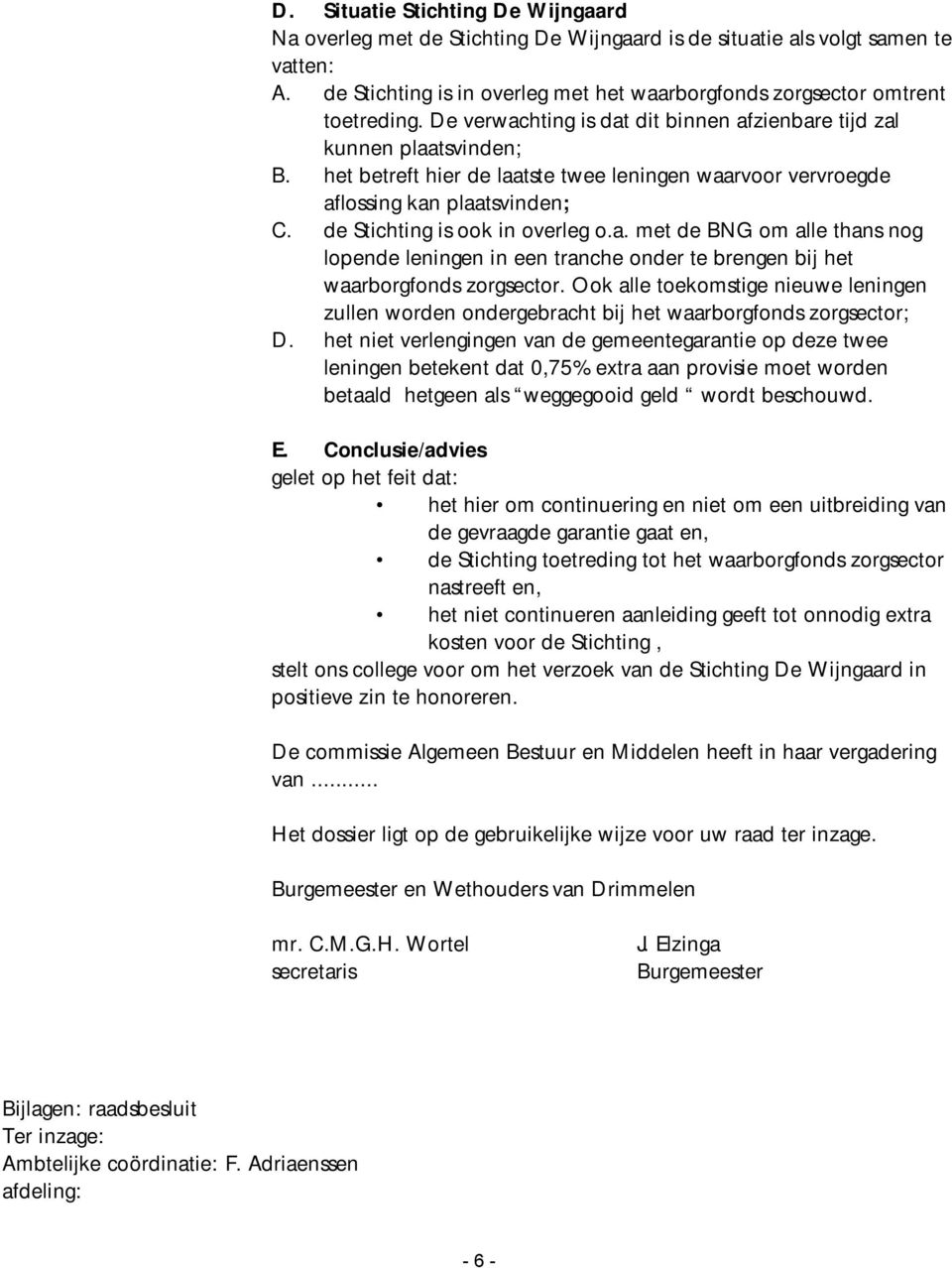 de Stichting is ook in overleg o.a. met de BNG om alle thans nog lopende leningen in een tranche onder te brengen bij het waarborgfonds zorgsector.