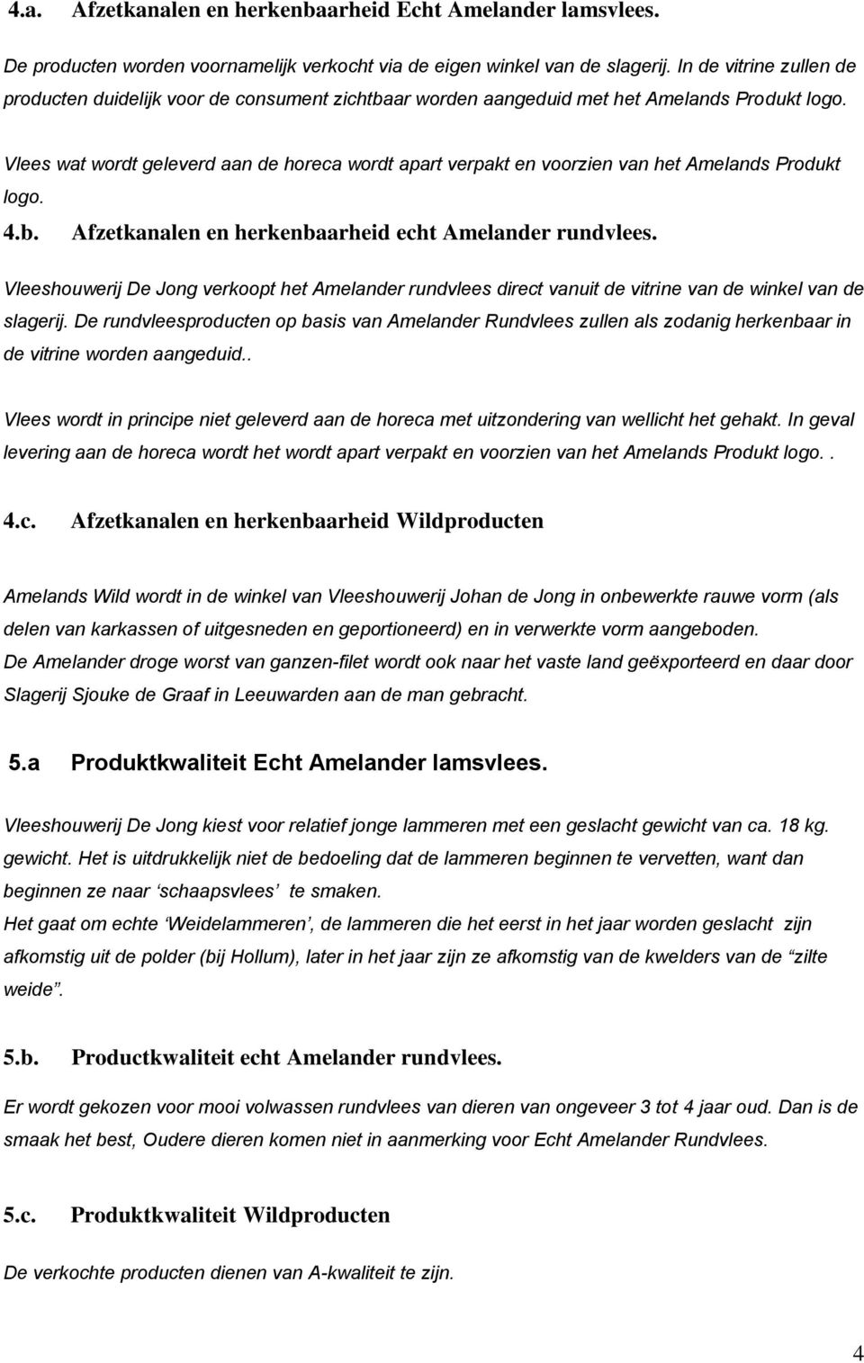 Vlees wat wordt geleverd aan de horeca wordt apart verpakt en voorzien van het Amelands Produkt logo. 4.b. Afzetkanalen en herkenbaarheid echt Amelander rundvlees.