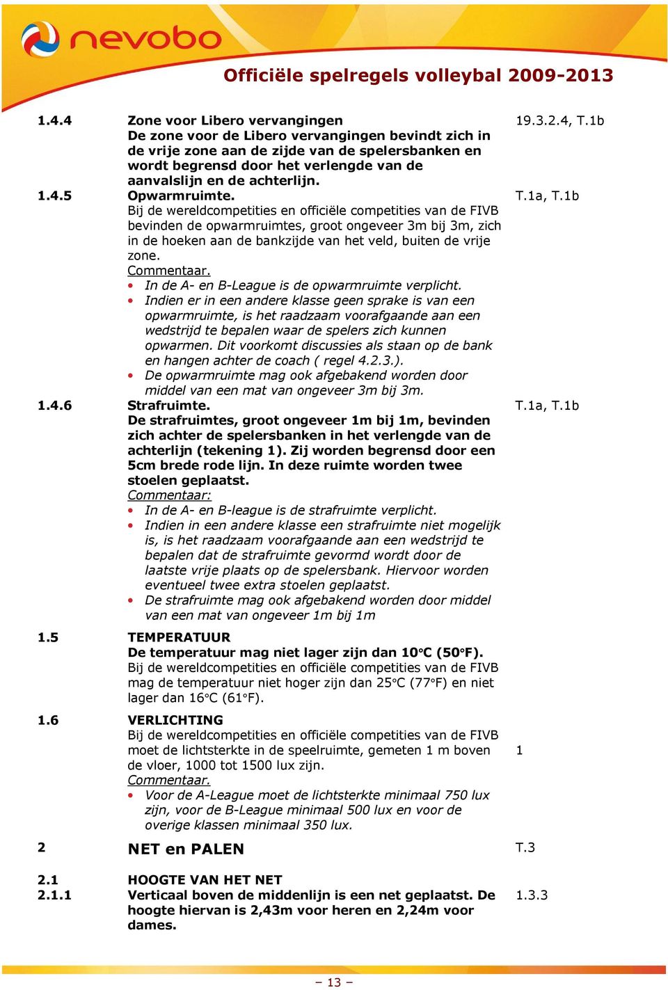 Bij de wereldcompetities en officiële competities van de FIVB bevinden de opwarmruimtes, groot ongeveer 3m bij 3m, zich in de hoeken aan de bankzijde van het veld, buiten de vrije zone.