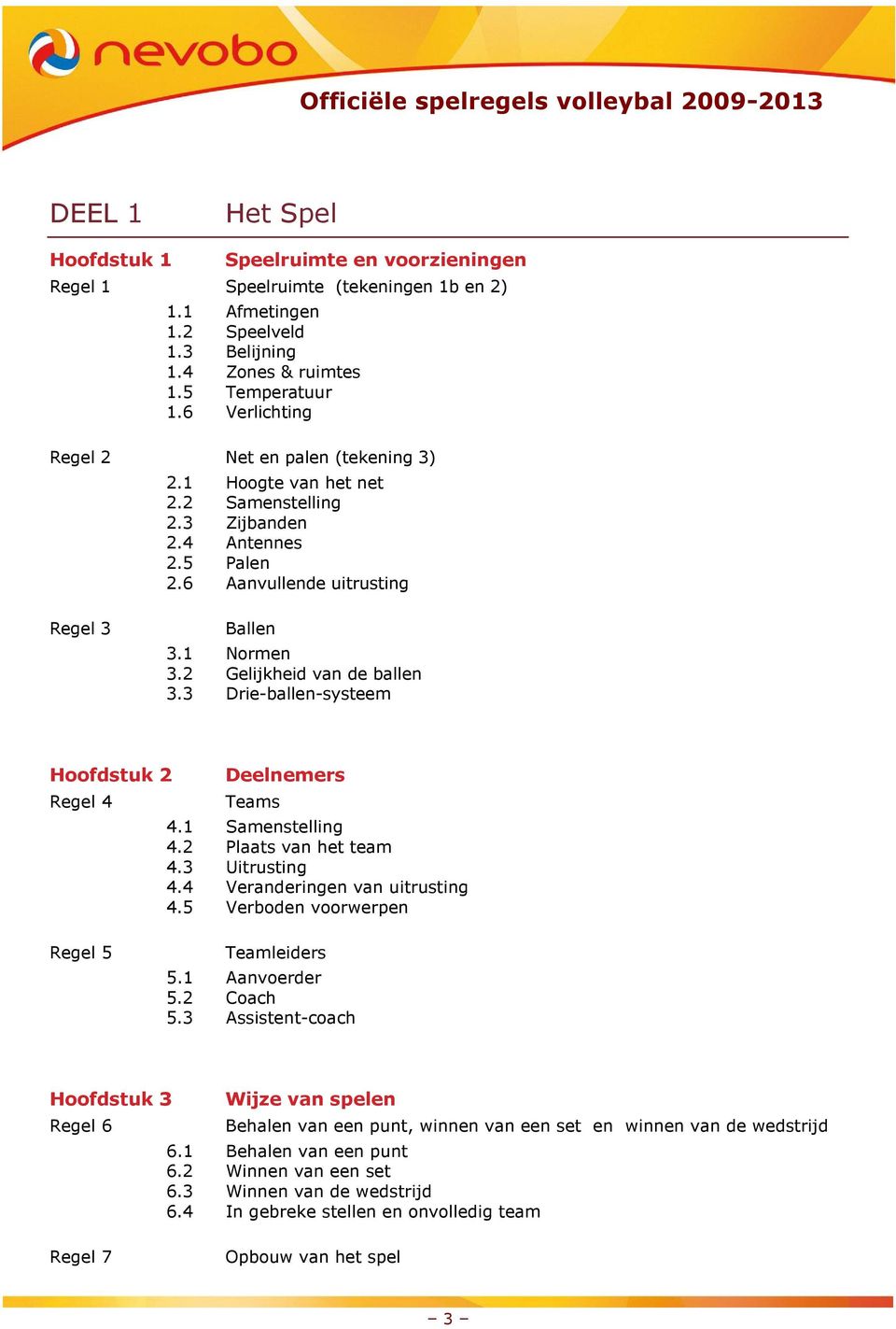 2 Gelijkheid van de ballen 3.3 Drie-ballen-systeem Hoofdstuk 2 Regel 4 Deelnemers Teams 4.1 Samenstelling 4.2 Plaats van het team 4.3 Uitrusting 4.4 Veranderingen van uitrusting 4.