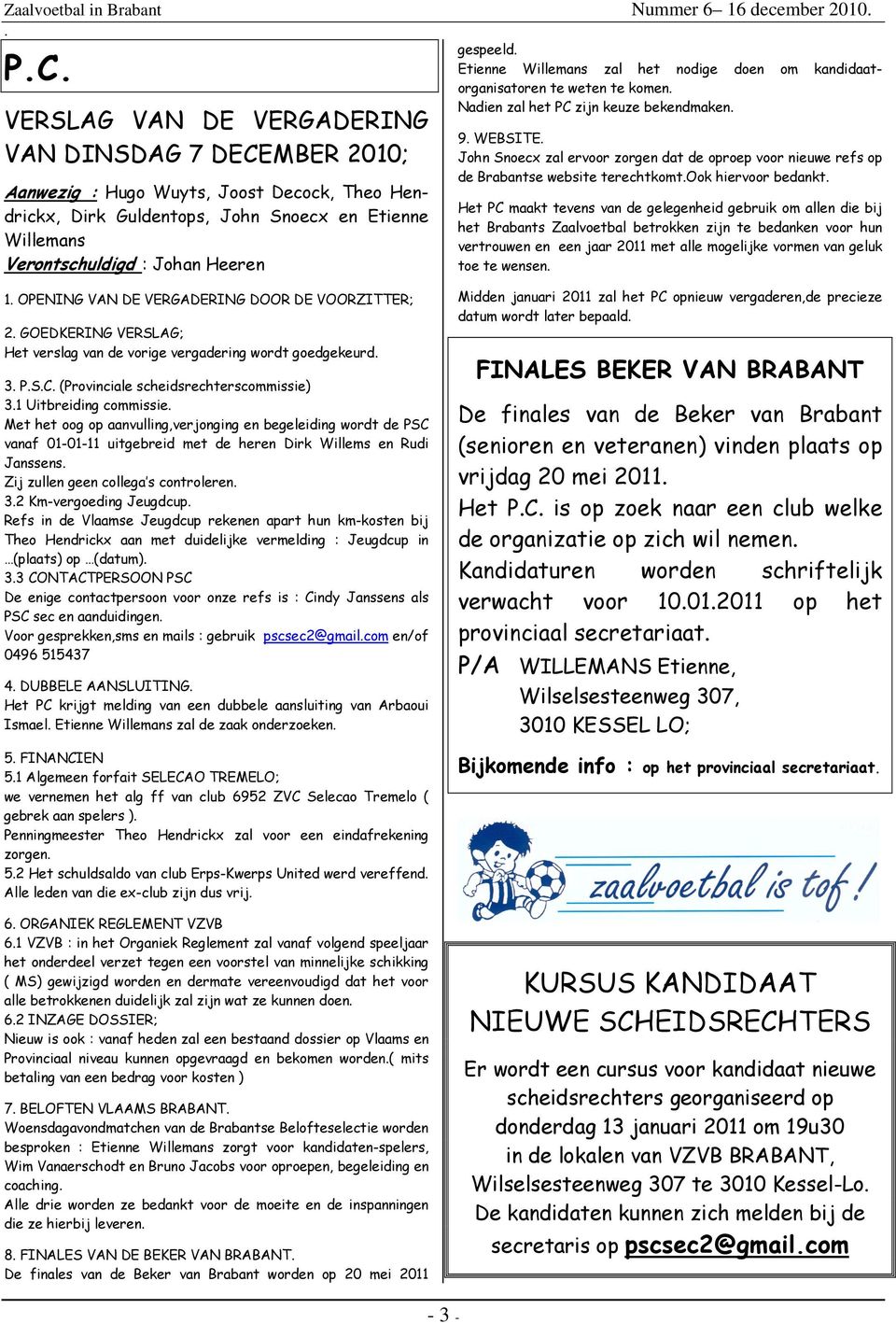 Snoecx zal ervoor zorgen dat de oproep voor nieuwe refs op de Brabantse website terechtkomtook hiervoor bedankt Het PC maakt tevens van de gelegenheid gebruik om allen die bij het Brabants