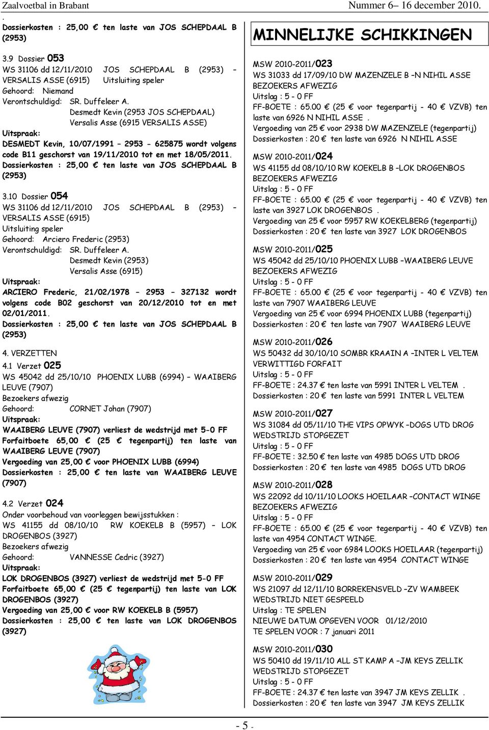 2953-625875 wordt volgens code B11 geschorst van 19/11/2010 tot en met 18/05/2011 Dossierkosten : 25,00 ten laste van JOS SCHEPDAAL B (2953) 310 Dossier 054 WS 31106 dd 12/11/2010 JOS SCHEPDAAL B