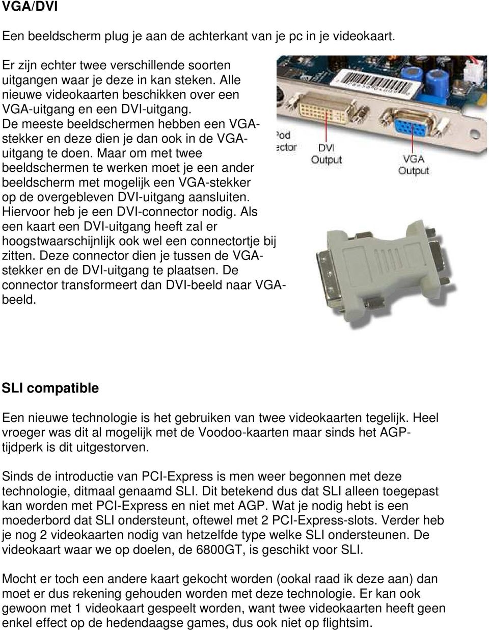 Maar om met twee beeldschermen te werken moet je een ander beeldscherm met mogelijk een VGA-stekker op de overgebleven DVI-uitgang aansluiten. Hiervoor heb je een DVI-connector nodig.