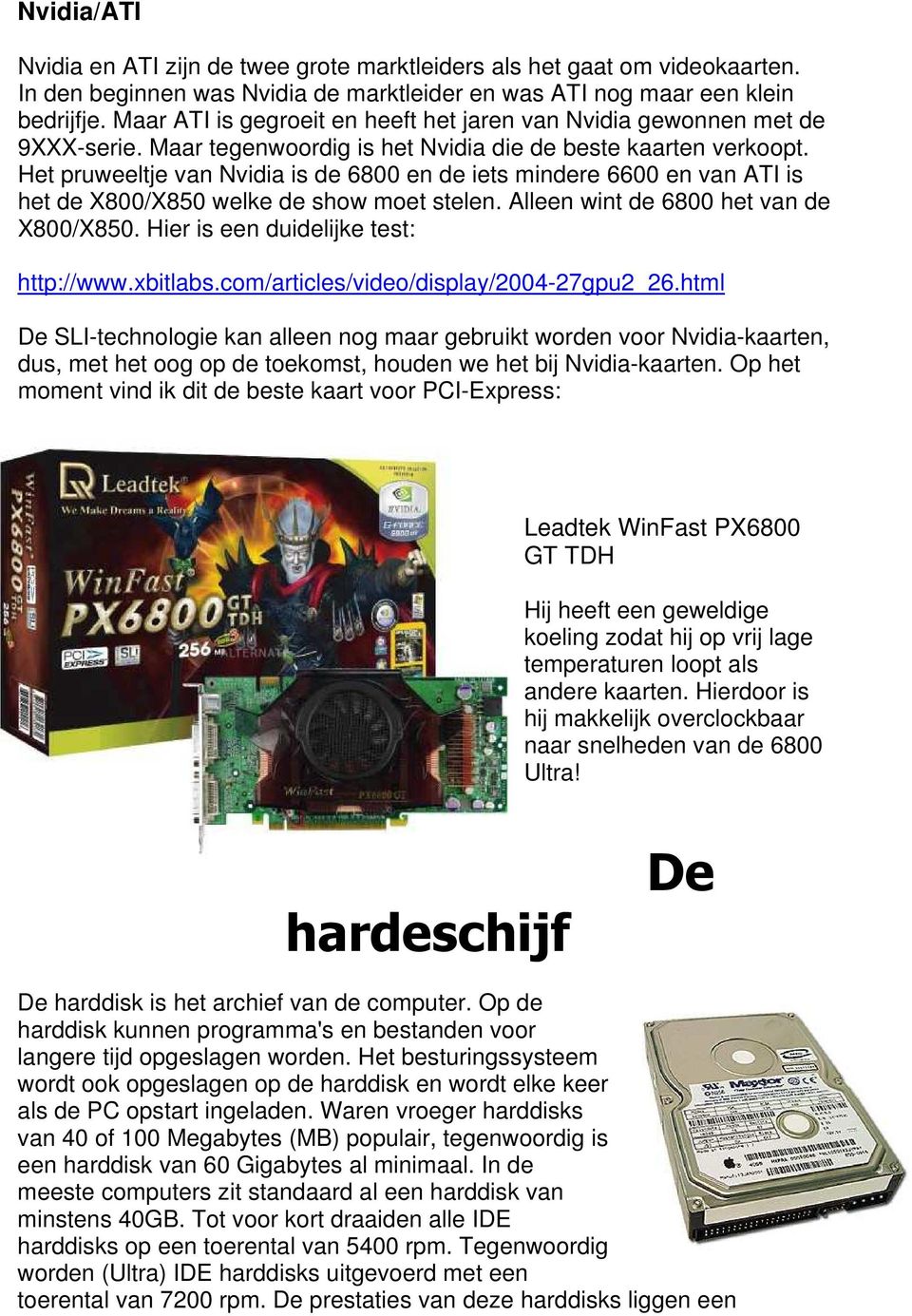 Het pruweeltje van Nvidia is de 6800 en de iets mindere 6600 en van ATI is het de X800/X850 welke de show moet stelen. Alleen wint de 6800 het van de X800/X850.