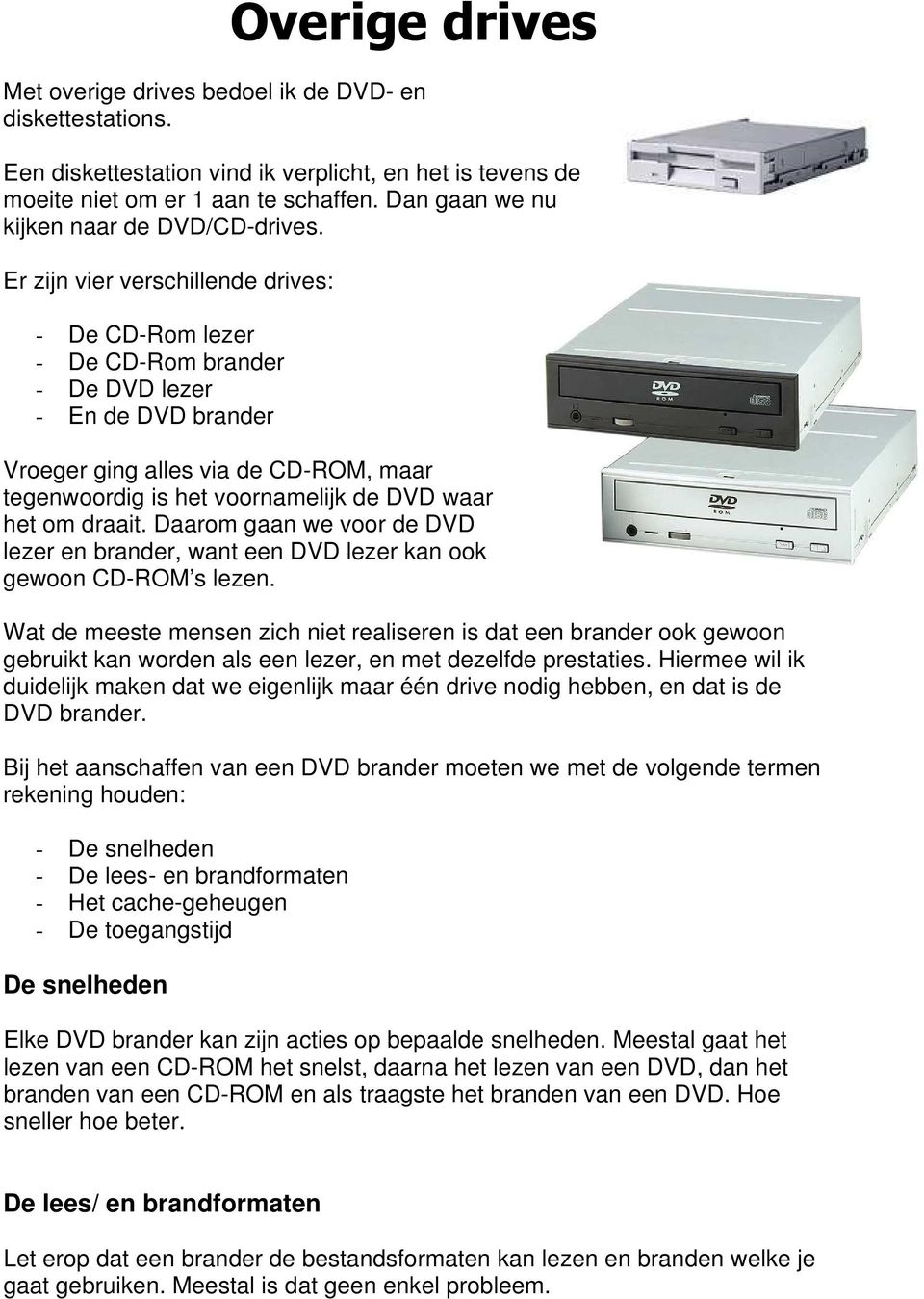 Er zijn vier verschillende drives: - De CD-Rom lezer - De CD-Rom brander - De DVD lezer - En de DVD brander Vroeger ging alles via de CD-ROM, maar tegenwoordig is het voornamelijk de DVD waar het om