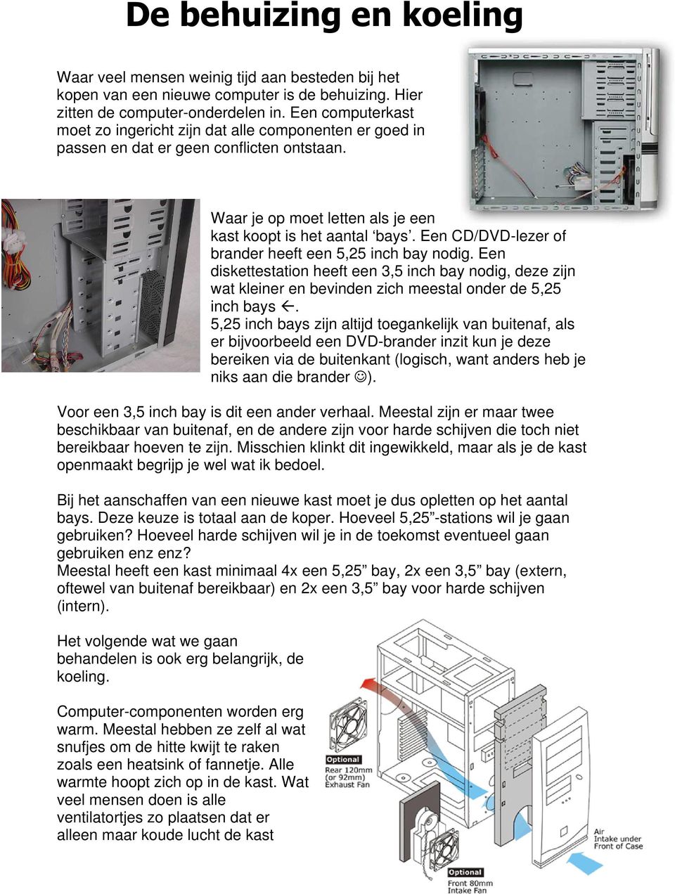 Een CD/DVD-lezer of brander heeft een 5,25 inch bay nodig. Een diskettestation heeft een 3,5 inch bay nodig, deze zijn wat kleiner en bevinden zich meestal onder de 5,25 inch bays.