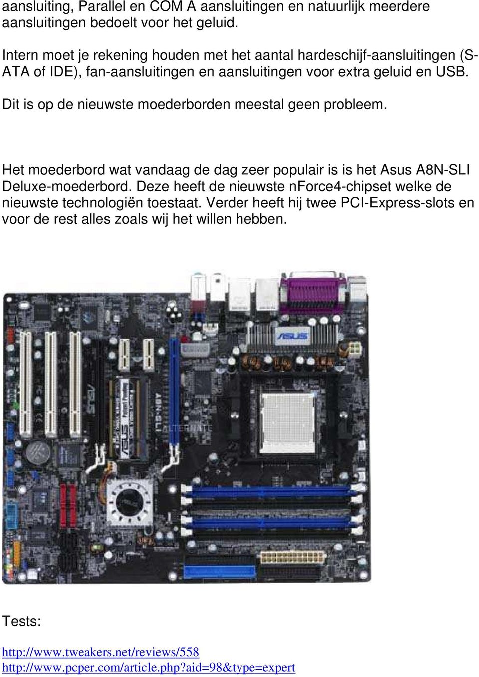 Dit is op de nieuwste moederborden meestal geen probleem. Het moederbord wat vandaag de dag zeer populair is is het Asus A8N-SLI Deluxe-moederbord.