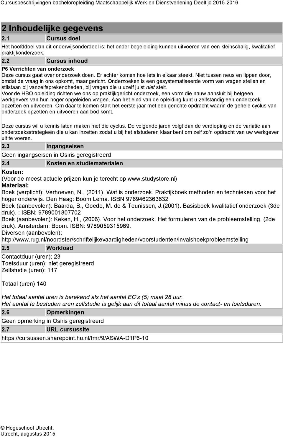 Onderzoeken is een gesystematiseerde vorm van vragen stellen en stilstaan bij vanzelfsprekendheden, bij vragen die u uzelf juist niet stelt.