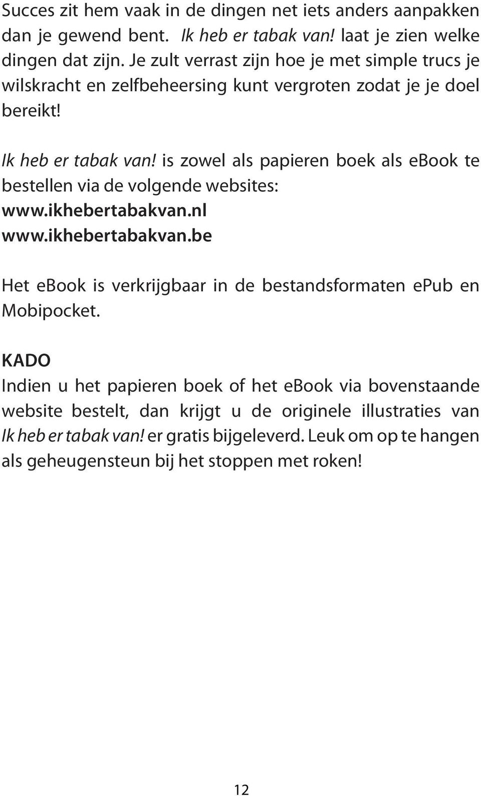 is zowel als papieren boek als ebook te bestellen via de volgende websites: www.ikhebertabakvan.nl www.ikhebertabakvan.be Het ebook is verkrijgbaar in de bestandsformaten epub en Mobipocket.