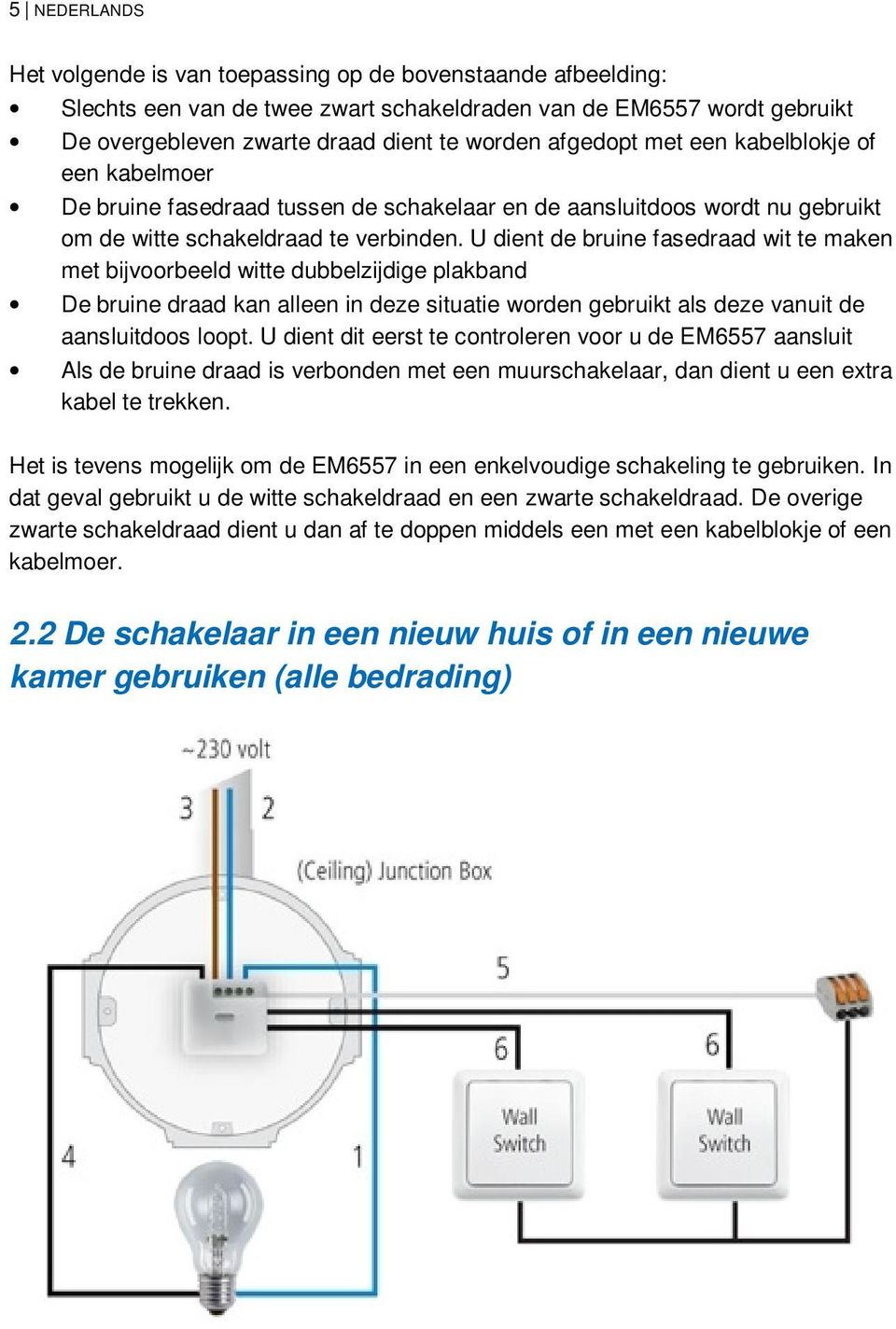 U dient de bruine fasedraad wit te maken met bijvoorbeeld witte dubbelzijdige plakband De bruine draad kan alleen in deze situatie worden gebruikt als deze vanuit de aansluitdoos loopt.