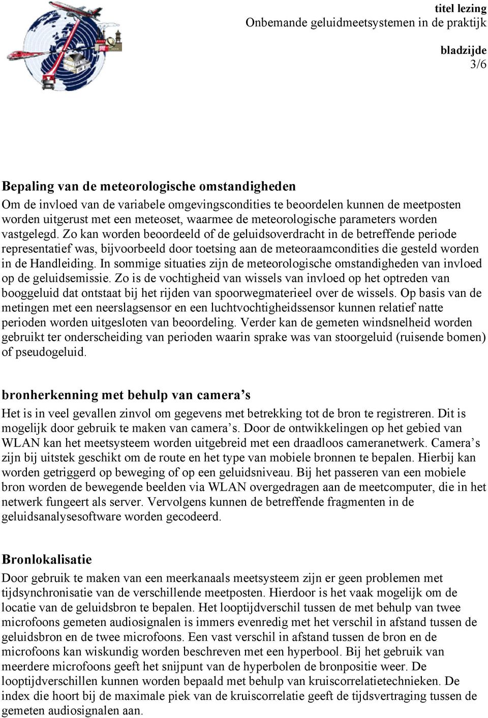 Zo kan worden beoordeeld of de geluidsoverdracht in de betreffende periode representatief was, bijvoorbeeld door toetsing aan de meteoraamcondities die gesteld worden in de Handleiding.