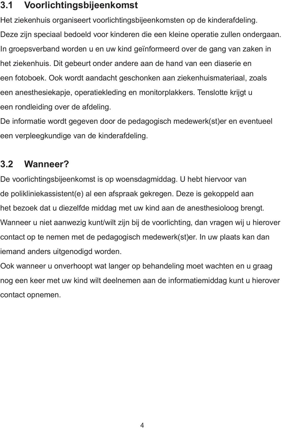 Ook wordt aandacht geschonken aan ziekenhuismateriaal, zoals een anesthesiekapje, operatiekleding en monitorplakkers. Tenslotte krijgt u een rondleiding over de afdeling.