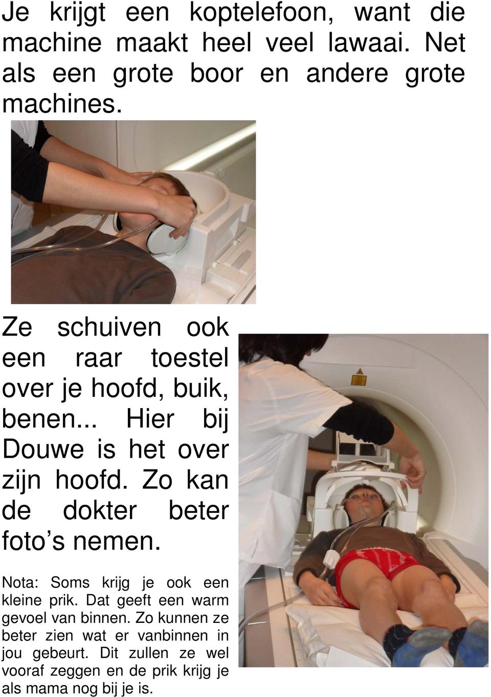 Zo kan de dokter beter foto s nemen. Nota: Soms krijg je ook een kleine prik. Dat geeft een warm gevoel van binnen.