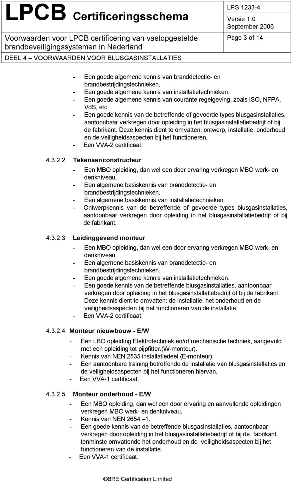 - Een goede kennis van de betreffende of gevoerde types blusgasinstallaties, aantoonbaar verkregen door opleiding in het blusgasinstallatiebedrijf of bij de fabrikant.