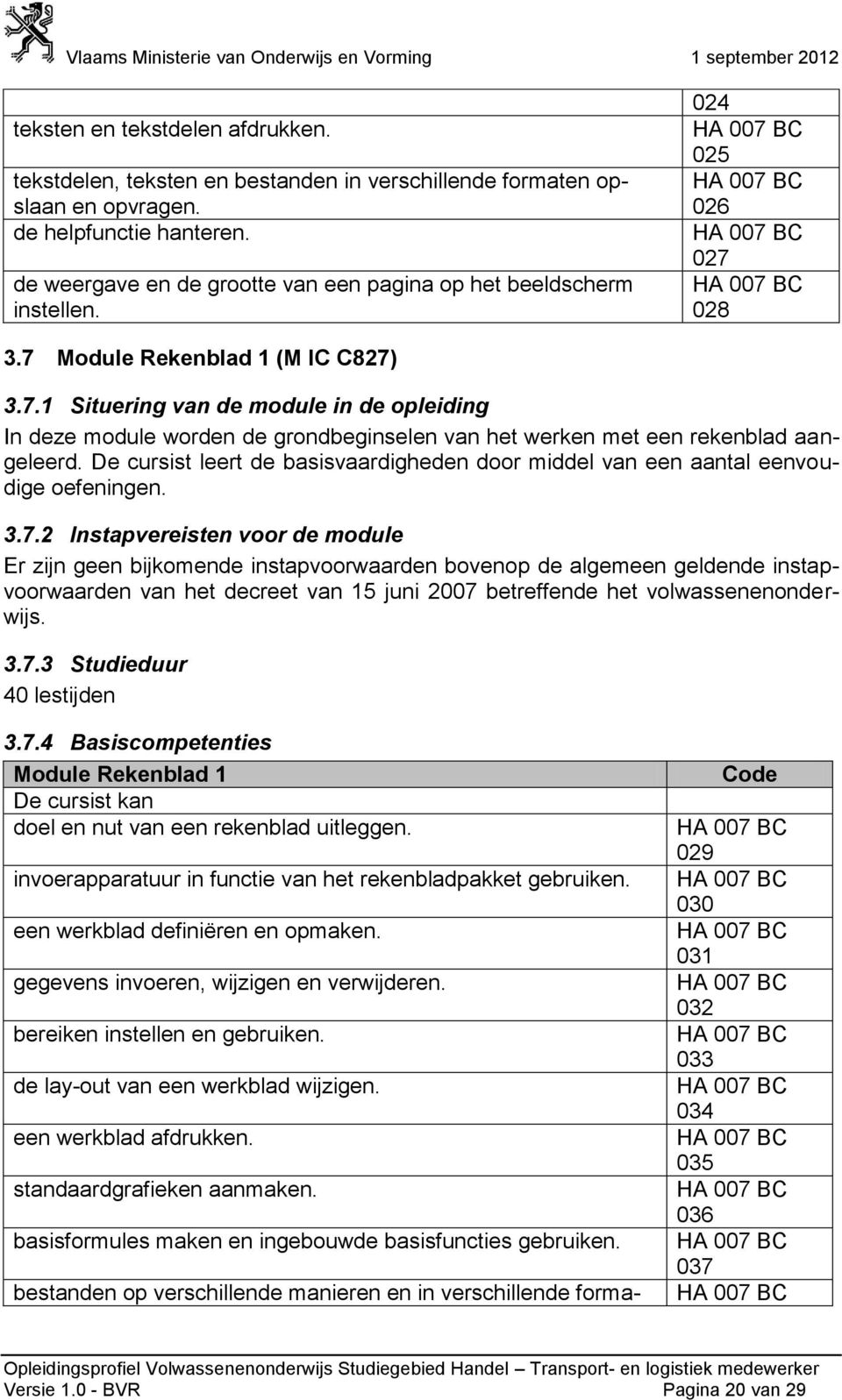 028 3.7 Module Rekenblad 1 (M IC C827) 3.7.1 Situering van de module in de opleiding In deze module worden de grondbeginselen van het werken met een rekenblad aangeleerd.