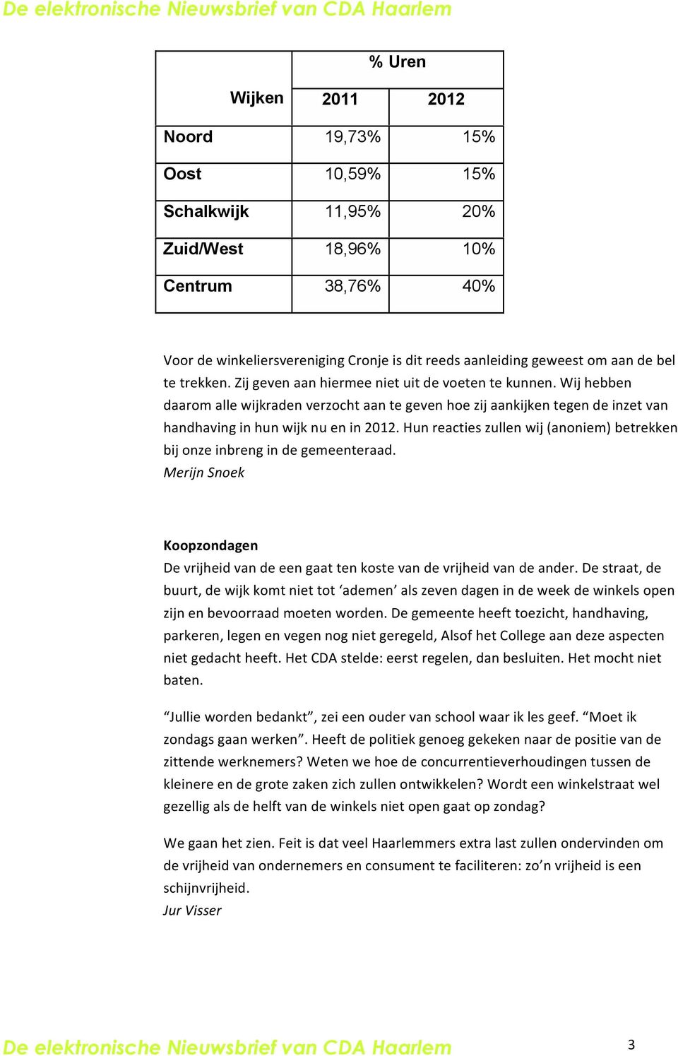 Hun reacties zullen wij (anoniem) betrekken bij onze inbreng in de gemeenteraad. Koopzondagen De vrijheid van de een gaat ten koste van de vrijheid van de ander.