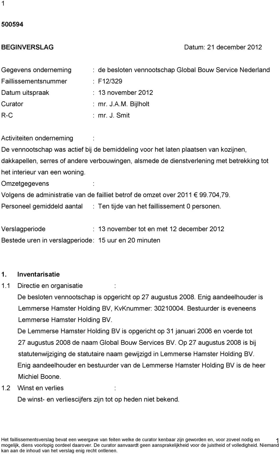 A.M. Bijlholt R-C :  Smit Activiteiten onderneming : De vennootschap was actief bij de bemiddeling voor het laten plaatsen van kozijnen, dakkapellen, serres of andere verbouwingen, alsmede de