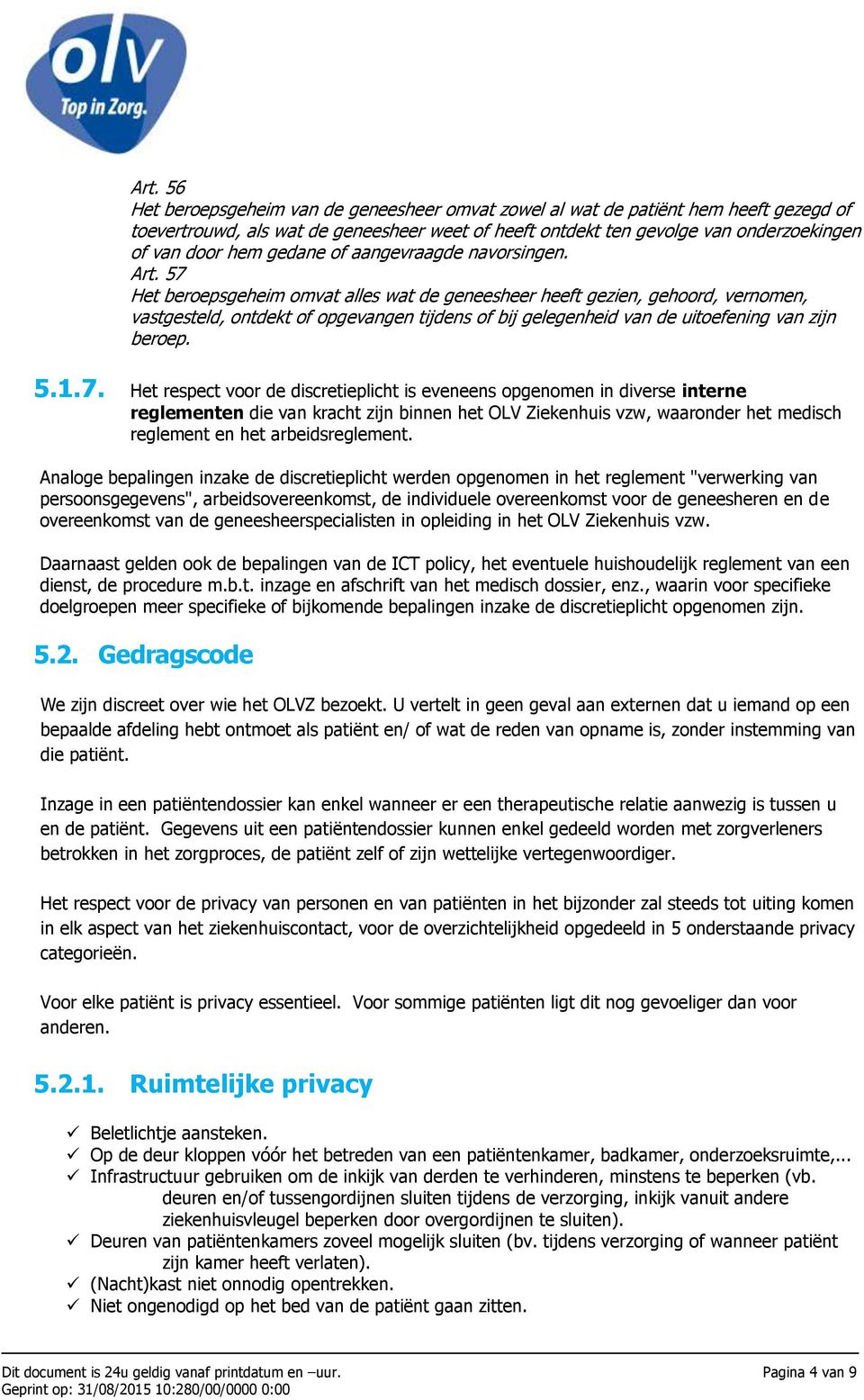 57 Het beroepsgeheim omvat alles wat de geneesheer heeft gezien, gehoord, vernomen, vastgesteld, ontdekt of opgevangen tijdens of bij gelegenheid van de uitoefening van zijn beroep. 5.1.7. Het respect voor de discretieplicht is eveneens opgenomen in diverse interne reglementen die van kracht zijn binnen het OLV Ziekenhuis vzw, waaronder het medisch reglement en het arbeidsreglement.