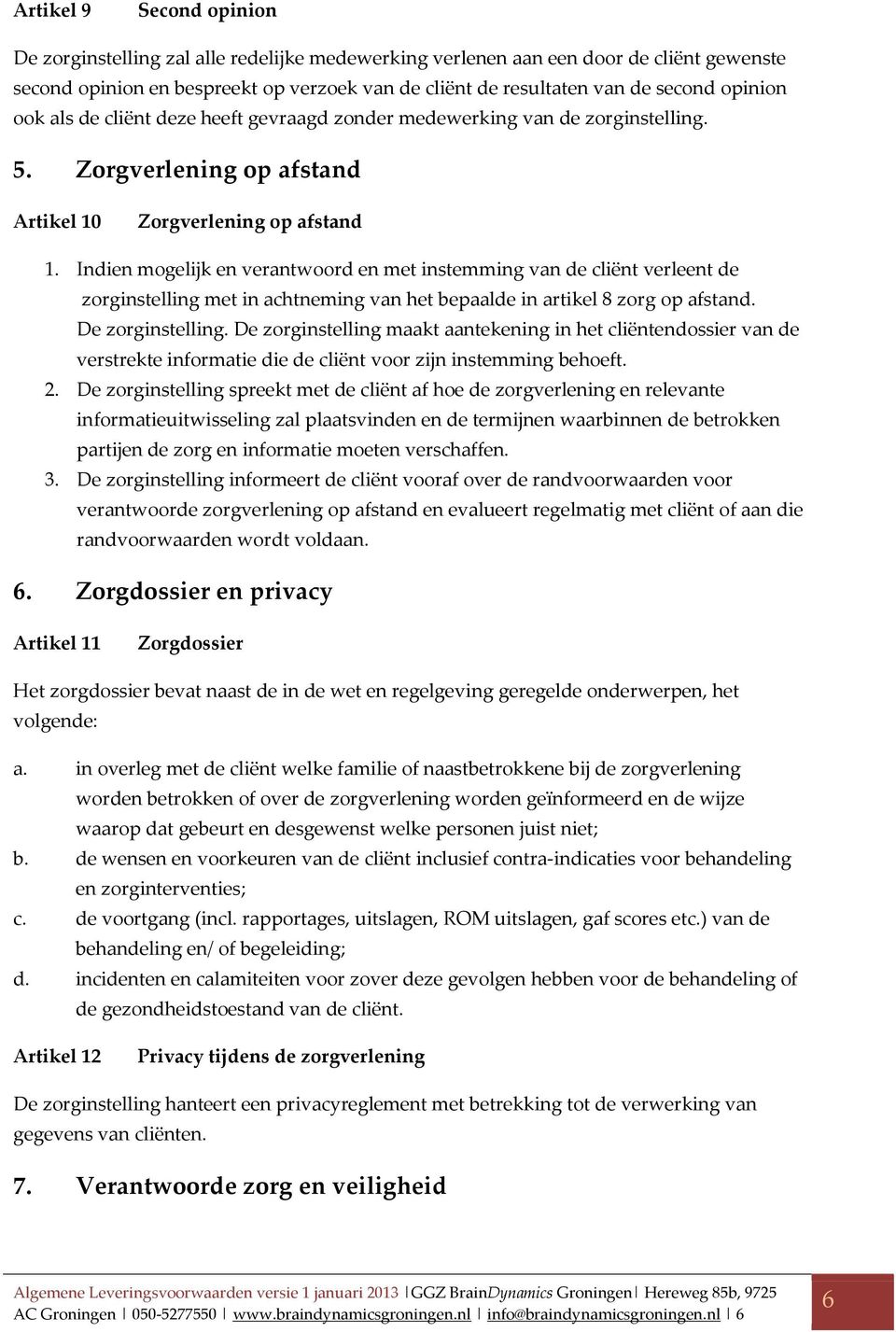 Indien mogelijk en verantwoord en met instemming van de cliënt verleent de zorginstelling met in achtneming van het bepaalde in artikel 8 zorg op afstand. De zorginstelling.