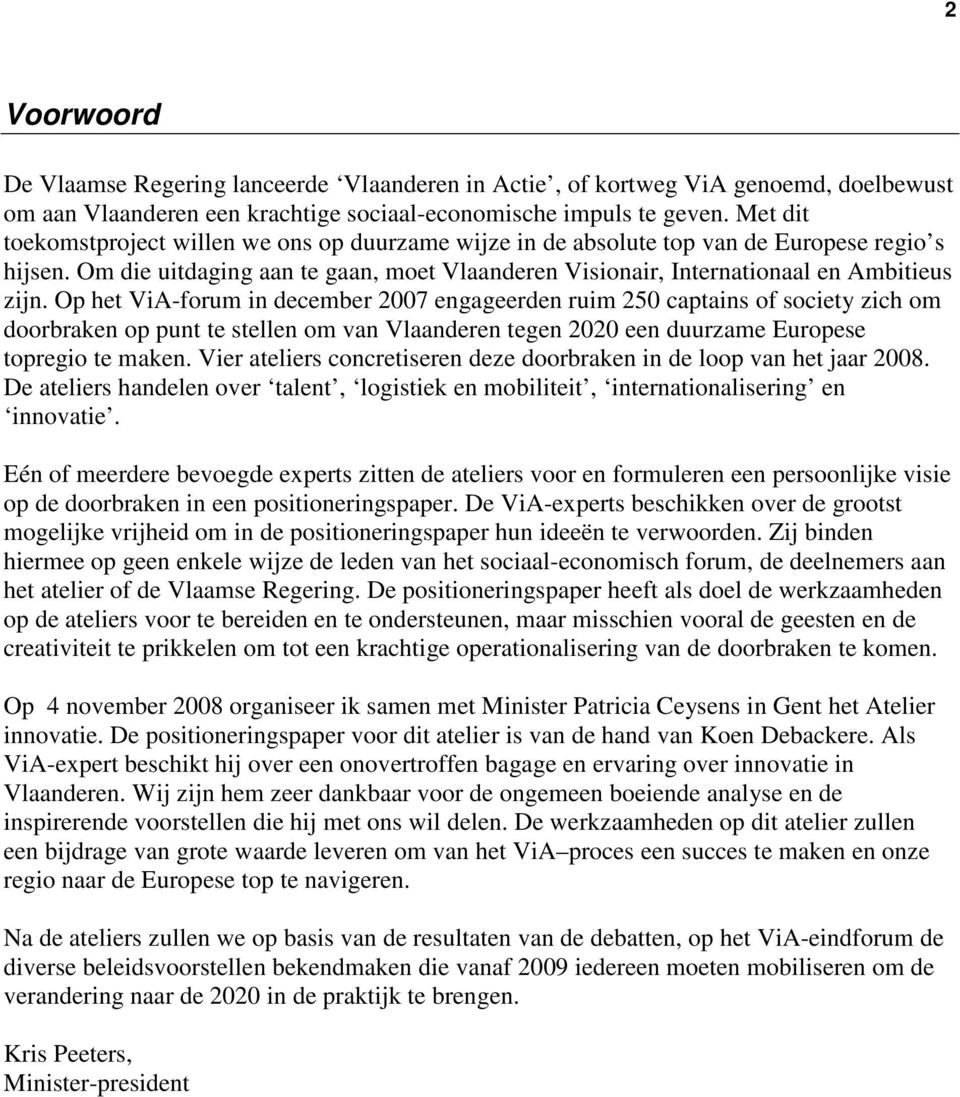 Op het ViA-forum in december 2007 engageerden ruim 250 captains of society zich om doorbraken op punt te stellen om van Vlaanderen tegen 2020 een duurzame Europese topregio te maken.